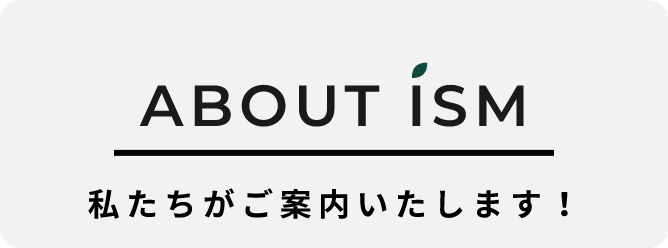 ABOUT ISM 私たちがご案内いたします！